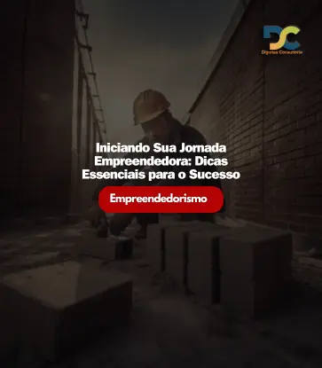 Iniciando Sua Jornada Empreendedora: Dicas Essenciais para o Sucesso - Dignitas Consultoria